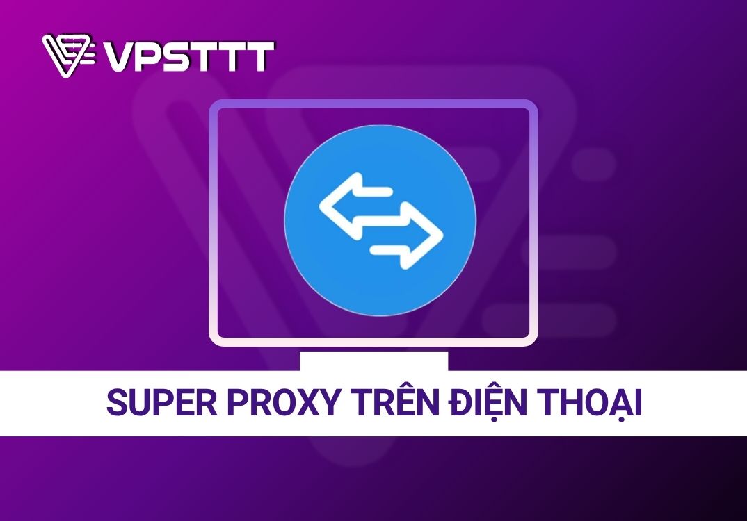 HƯỚNG DẪN SỬ DỤNG SUPER PROXY TRÊN ĐIỆN THOẠI
